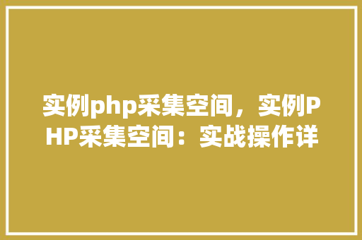 实例php采集空间，实例PHP采集空间：实战操作详解  第1张