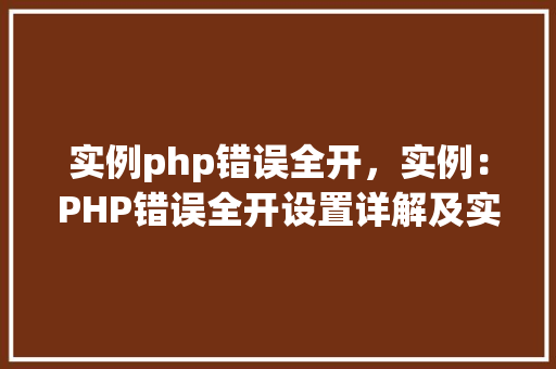 实例php错误全开，实例：PHP错误全开设置详解及实例演示  第1张