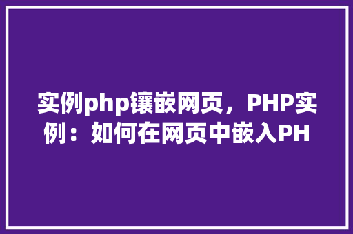 实例php镶嵌网页，PHP实例：如何在网页中嵌入PHP代码