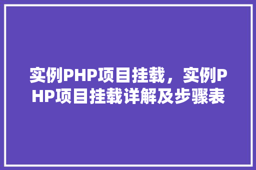 实例PHP项目挂载，实例PHP项目挂载详解及步骤表格