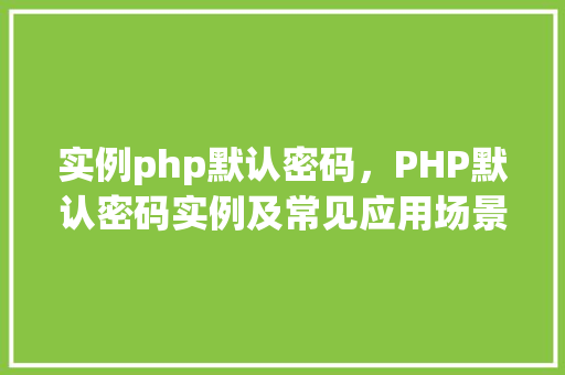 实例php默认密码，PHP默认密码实例及常见应用场景  第1张