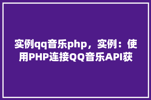 实例qq音乐php，实例：使用PHP连接QQ音乐API获取音乐信息  第1张