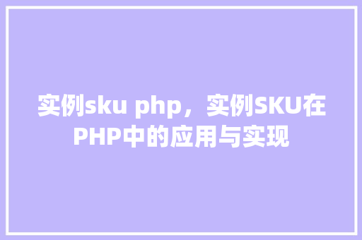 实例sku php，实例SKU在PHP中的应用与实现