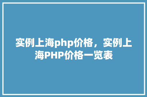 实例上海php价格，实例上海PHP价格一览表  第1张
