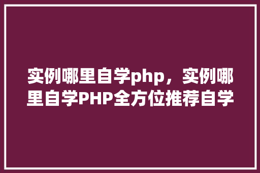 实例哪里自学php，实例哪里自学PHP全方位推荐自学资源  第1张