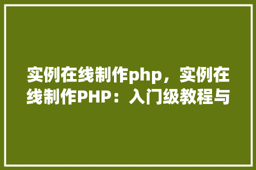 实例在线制作php，实例在线制作PHP：入门级教程与实例展示