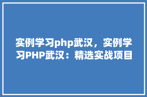 实例学习php武汉，实例学习PHP武汉：精选实战项目例子分享