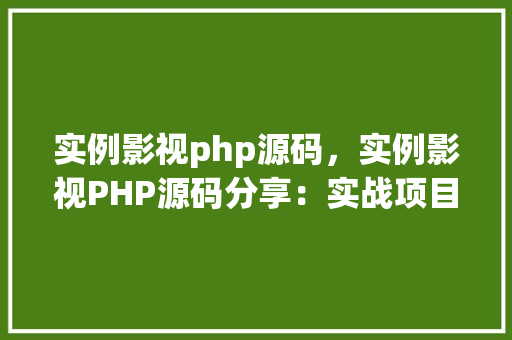 实例影视php源码，实例影视PHP源码分享：实战项目代码介绍  第1张