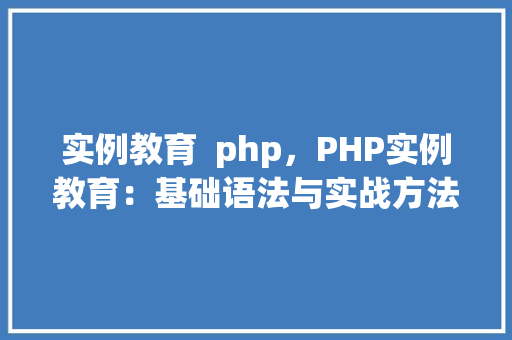 实例教育  php，PHP实例教育：基础语法与实战方法详解 第1张