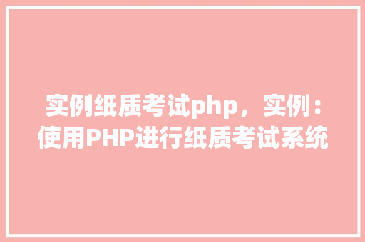 实例纸质考试php，实例：使用PHP进行纸质考试系统开发  第1张