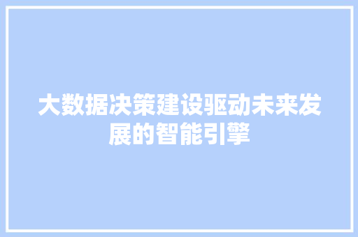 大数据决策建设驱动未来发展的智能引擎