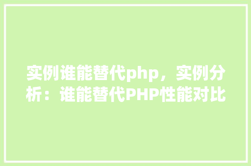 实例谁能替代php，实例分析：谁能替代PHP性能对比表格展示  第1张