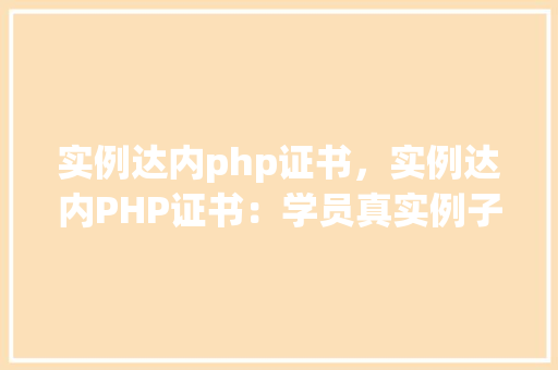 实例达内php证书，实例达内PHP证书：学员真实例子展示