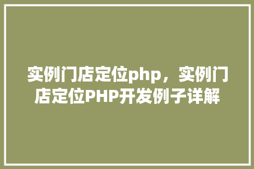 实例门店定位php，实例门店定位PHP开发例子详解  第1张