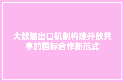 大数据出口机制构建开放共享的国际合作新范式