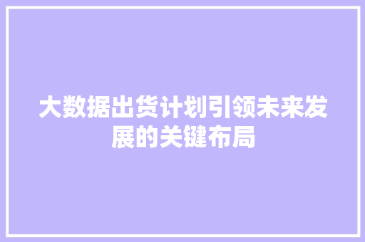 大数据出货计划引领未来发展的关键布局  第1张