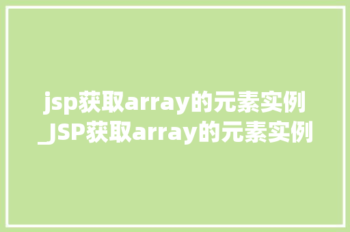 jsp获取array的元素实例_JSP获取array的元素实例方法与方法