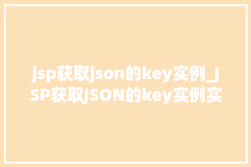 jsp获取json的key实例_JSP获取JSON的key实例实战与方法分享