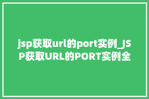 jsp获取url的port实例_JSP获取URL的PORT实例全面与实战应用