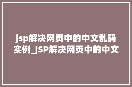 jsp解决网页中的中文乱码实例_JSP解决网页中的中文乱码实例详解