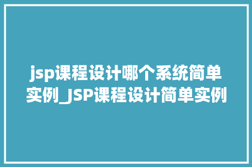 jsp课程设计哪个系统简单实例_JSP课程设计简单实例系统推荐及分析