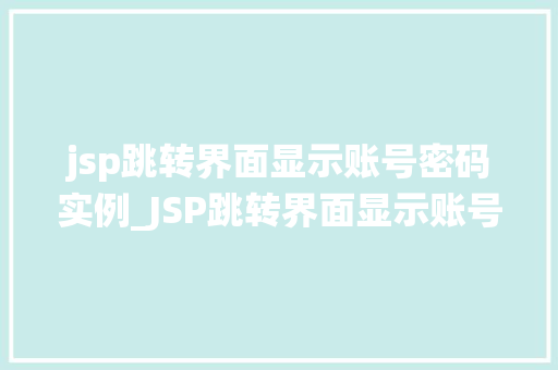 jsp跳转界面显示账号密码实例_JSP跳转界面显示账号密码实例从零开始构建安全登录系统