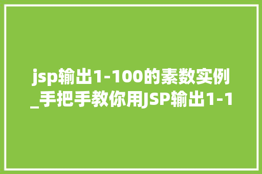 jsp输出1-100的素数实例_手把手教你用JSP输出1-100的素数一个简单有趣的项目方法