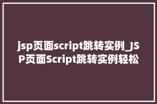 jsp页面script跳转实例_JSP页面Script跳转实例轻松实现页面跳转的多种方式