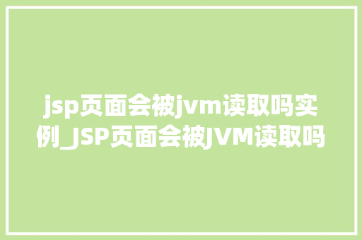 jsp页面会被jvm读取吗实例_JSP页面会被JVM读取吗实例与实战方法