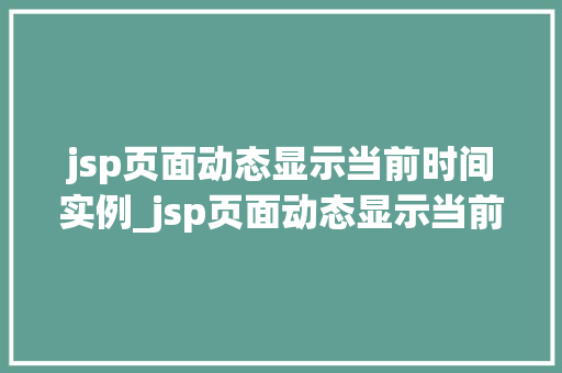 jsp页面动态显示当前时间实例_jsp页面动态显示当前时间实例轻松实现实时时间展示