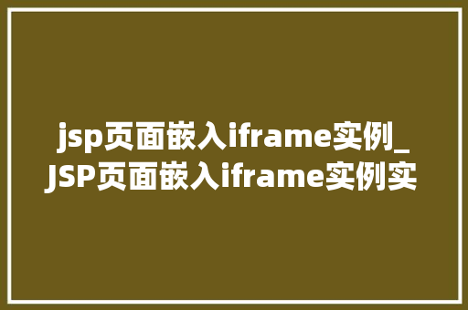 jsp页面嵌入iframe实例_JSP页面嵌入iframe实例实战与方法分享  第1张