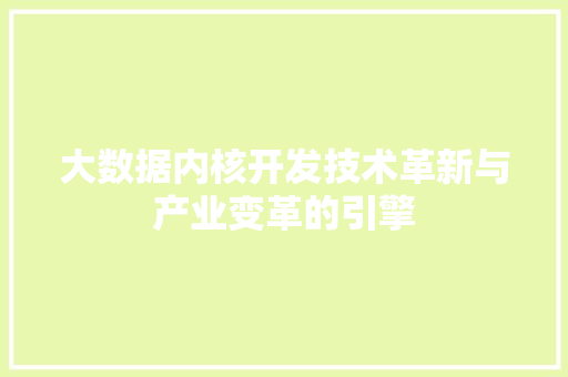大数据内核开发技术革新与产业变革的引擎