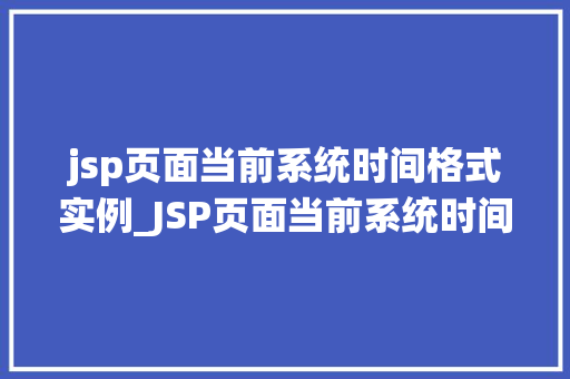 jsp页面当前系统时间格式实例_JSP页面当前系统时间格式实例实现与优化方法  第1张