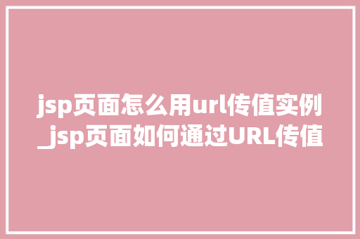 jsp页面怎么用url传值实例_jsp页面如何通过URL传值实例详解与方法分享