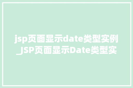 jsp页面显示date类型实例_JSP页面显示Date类型实例实战方法与解决方法