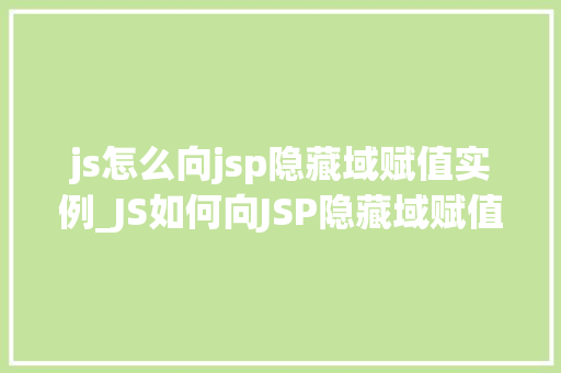 js怎么向jsp隐藏域赋值实例_JS如何向JSP隐藏域赋值实战实例详解