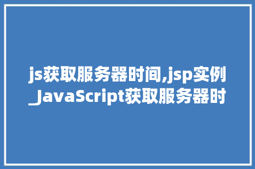 js获取服务器时间,jsp实例_JavaScript获取服务器时间JSP实例详解