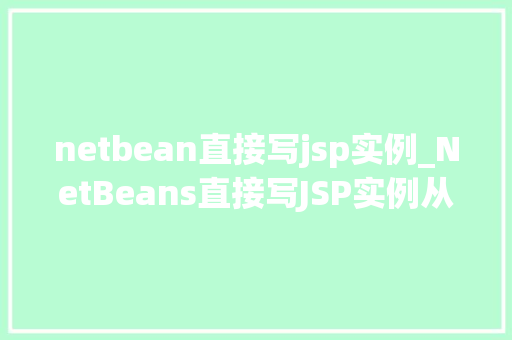 netbean直接写jsp实例_NetBeans直接写JSP实例从入门到精通的详细教程