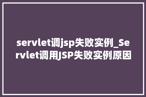 servlet调jsp失败实例_Servlet调用JSP失败实例原因分析及解决方法