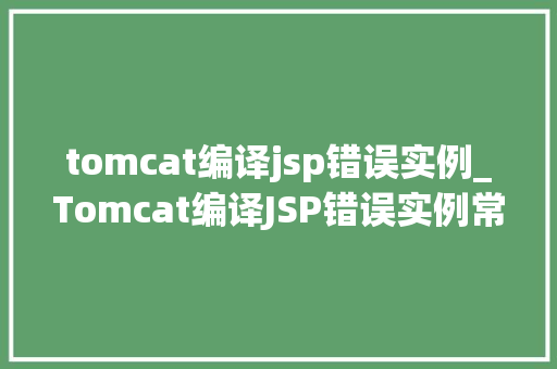 tomcat编译jsp错误实例_Tomcat编译JSP错误实例常见问题与解决方法