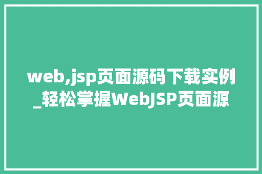 web,jsp页面源码下载实例_轻松掌握WebJSP页面源码下载实例适用方法大