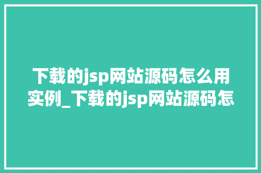 下载的jsp网站源码怎么用实例_下载的jsp网站源码怎么用实例一步步教你搭建自己的JSP网站  第1张