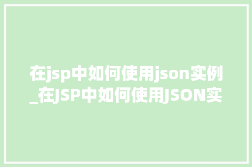 在jsp中如何使用json实例_在JSP中如何使用JSON实例全方位与实战方法