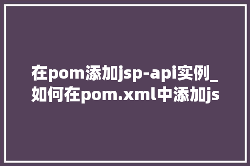 在pom添加jsp-api实例_如何在pom.xml中添加jsp-api实例,详解JavaWeb开发中的关键配置