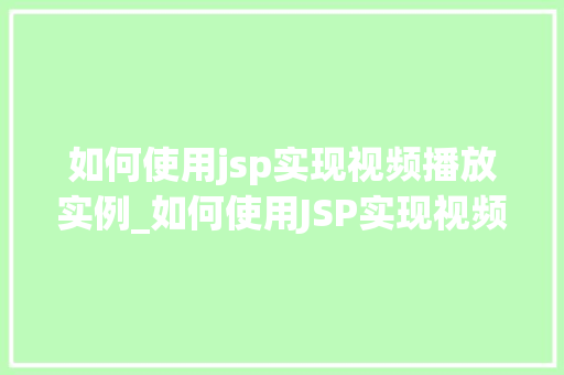 如何使用jsp实现视频播放实例_如何使用JSP实现视频播放实例一步步教你打造在线视频平台