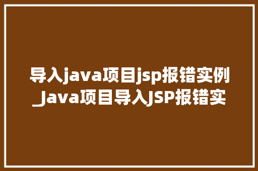 导入java项目jsp报错实例_Java项目导入JSP报错实例分析及解决方法全  第1张