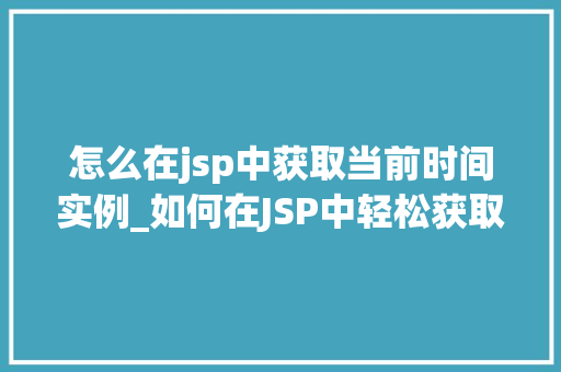 怎么在jsp中获取当前时间实例_如何在JSP中轻松获取当前时间实例适用方法大