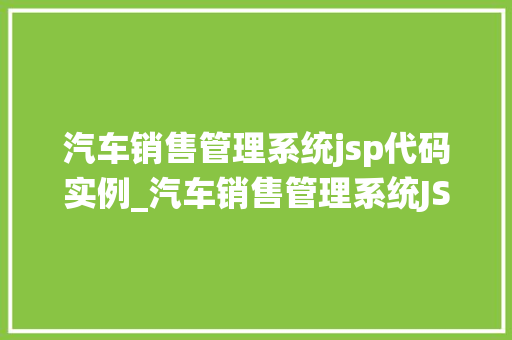 汽车销售管理系统jsp代码实例_汽车销售管理系统JSP代码实例从入门到方法