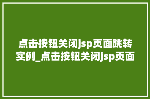 点击按钮关闭jsp页面跳转实例_点击按钮关闭jsp页面跳转实例轻松实现网页跳转与关闭方法  第1张