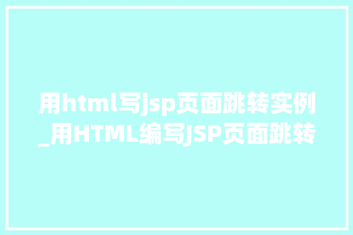 用html写jsp页面跳转实例_用HTML编写JSP页面跳转实例轻松实现网页跳转方法全  第1张